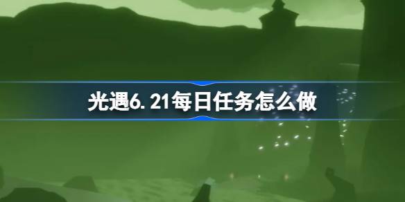 光遇6月21日每日任务详细教学图1